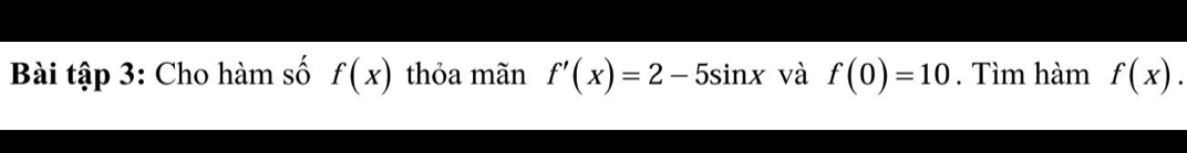 Bài tập 3: Cho hàm số f(x) thỏa mãn f'(x)=2-5sin x và f(0)=10. Tìm hàm f(x).