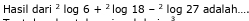 Hasil dari^2log 6+^2log 18-^2log 27 adalah....