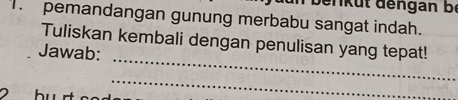 benküt dengan bộ 
T pemandangan gunung merbabu sangat indah. 
_ 
Tuliskan kembali dengan penulisan yang tepat! 
Jawab: 
_