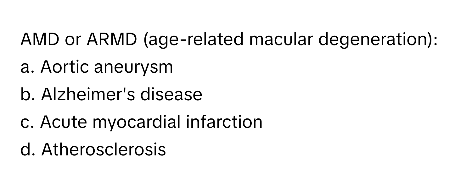 AMD or ARMD (age-related macular degeneration):
a. Aortic aneurysm
b. Alzheimer's disease
c. Acute myocardial infarction
d. Atherosclerosis