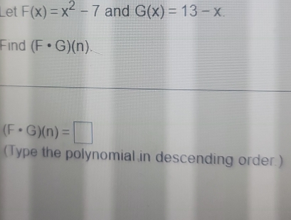 Let F(x)=x^2-7 and G(x)=13-x. 
Find (F· G)(n).
(F· G)(n)=□
(Type the polynomial in descending order.)