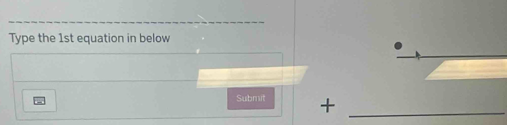 Type the 1st equation in below 
Submit +_