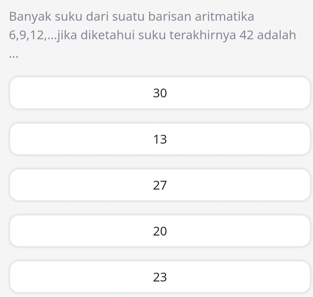 Banyak suku dari suatu barisan aritmatika
6, 9, 12,...jika diketahui suku terakhirnya 42 adalah
….
30
13
27
20
23