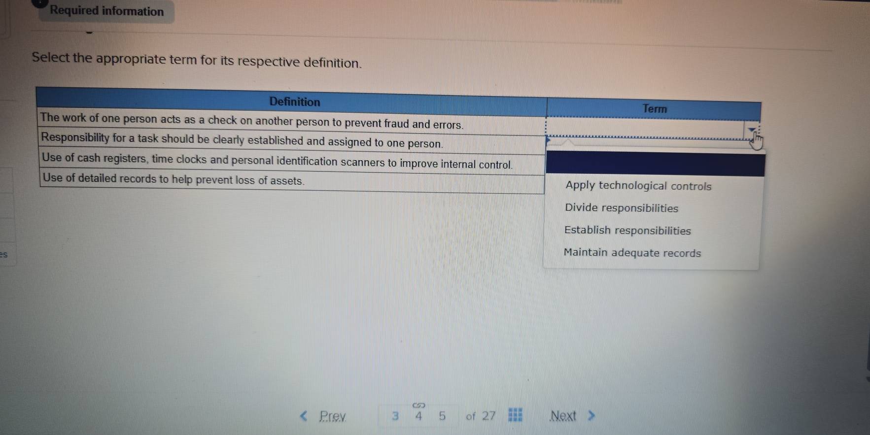 Required information
Select the appropriate term for its respective definition.
Divide responsibilities
Establish responsibilities
es
Maintain adequate records
Prev 3 5 of 27.Next