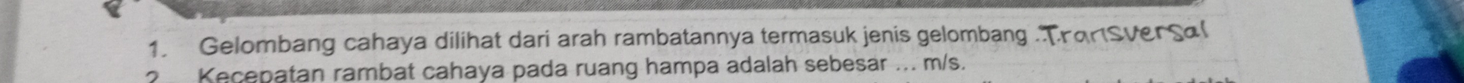 Gelombang cahaya dilihat dari arah rambatannya termasuk jenis gelombang .TranSverSa( 
Kecenatan rambat cahaya pada ruang hampa adalah sebesar ... m/s.