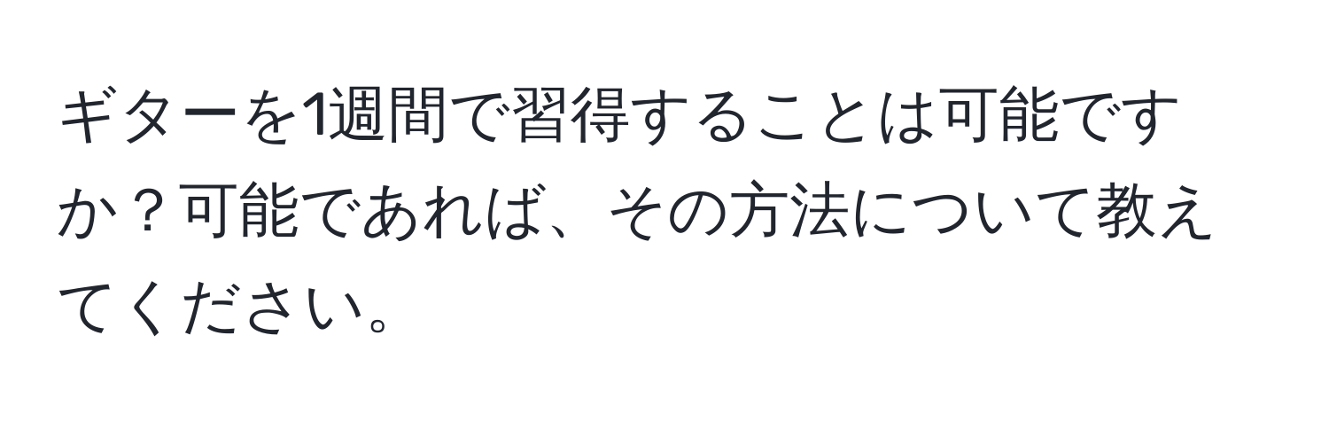 ギターを1週間で習得することは可能ですか？可能であれば、その方法について教えてください。