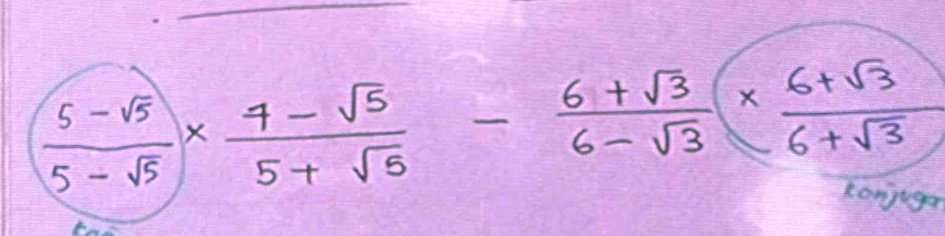  (5-sqrt(5))/5-sqrt(5) *  (4-sqrt(5))/5+sqrt(5) - (6+sqrt(3))/6-sqrt(3) *  (6+sqrt(3))/6+sqrt(3) 
konjuga