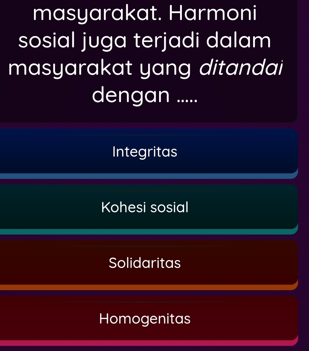 masyarakat. Harmoni
sosial juga terjadi dalam
masyarakat yang ditandai
dengan .....
Integritas
Kohesi sosial
Solidaritas
Homogenitas