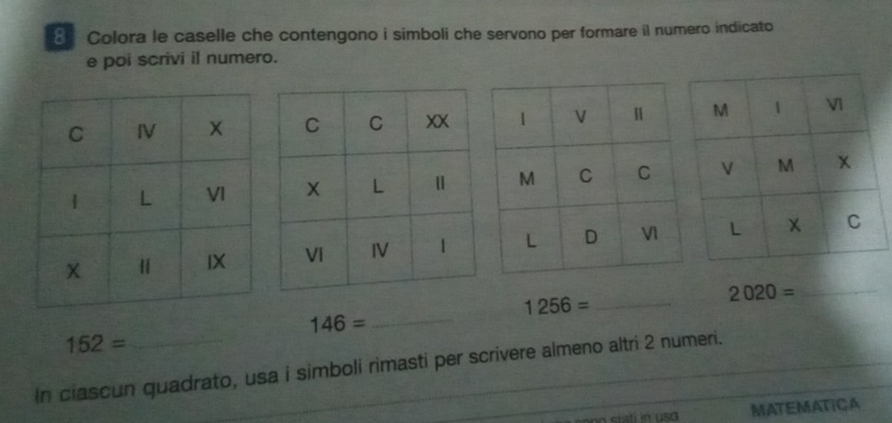 Colora le caselle che contengono i simboli che servono per formare il numero indicato 
e poi scrivi il numero.
1256= _ 
_ 2020=
146= _
152=
In ciascun quadrato, usa i simboli rimasti per scrivere almeno altri 2 numeri. 
stati in uso MATEMATICA