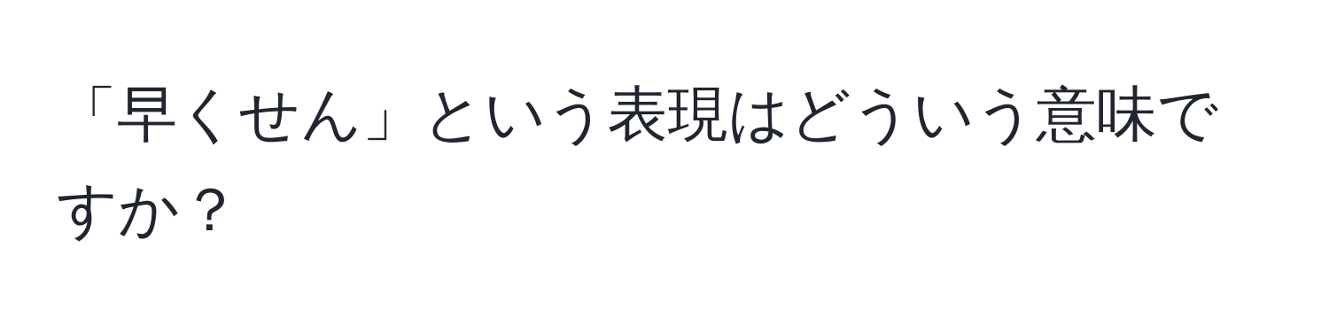 「早くせん」という表現はどういう意味ですか？