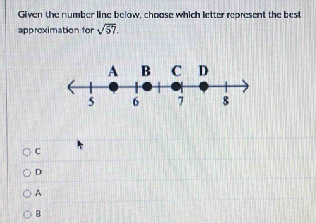 Given the number line below, choose which letter represent the best
approximation for sqrt(57).
C
D
A
B