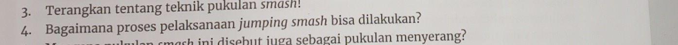 Terangkan tentang teknik pukulan smash! 
4. Bagaimana proses pelaksanaan jumping smash bisa dilakukan? 
ch ini disebut juga sebagai pukulan menyerang?