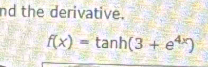 nd the derivative.
f(x)=tan h(3+e^(4x))