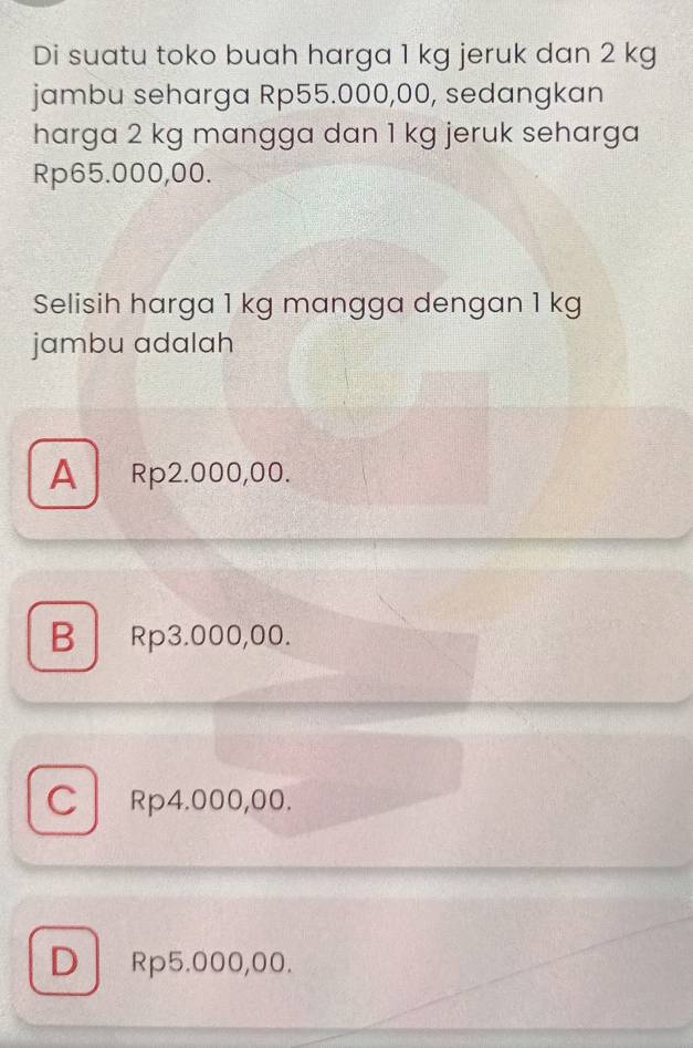 Di suatu toko buah harga 1 kg jeruk dan 2 kg
jambu seharga Rp55.000,00, sedangkan
harga 2 kg mangga dan 1 kg jeruk seharga
Rp65.000,00.
Selisih harga 1 kg mangga dengan 1 kg
jambu adalah
A Rp2.000,00.
B Rp3.000,00.
C Rp4.000,00.
D Rp5.000,00.