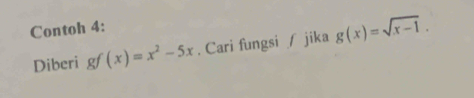 Contoh 4:
Diberi gf(x)=x^2-5x. Cari fungsi / jika g(x)=sqrt(x-1).