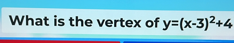 What is the vertex of y=(x-3)^2+4