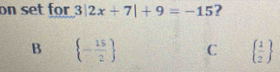 on set for 3|2x+7|+9=-15 ?
B  - 15/2 
C   1/2 