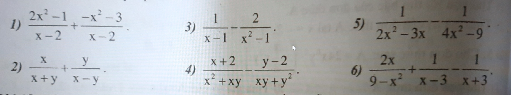  (2x^2-1)/x-2 + (-x^2-3)/x-2 .  1/2x^2-3x - 1/4x^2-9 . 
3)  1/x-1 - 2/x^2-1 . 
5) 
2)  x/x+y + y/x-y .  2x/9-x^2 + 1/x-3 - 1/x+3 . 
4)  (x+2)/x^2+xy - (y-2)/xy+y^2 . 
6)