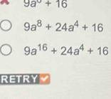 9a^0+16
9a^8+24a^4+16
9a^(16)+24a^4+16
RETRY