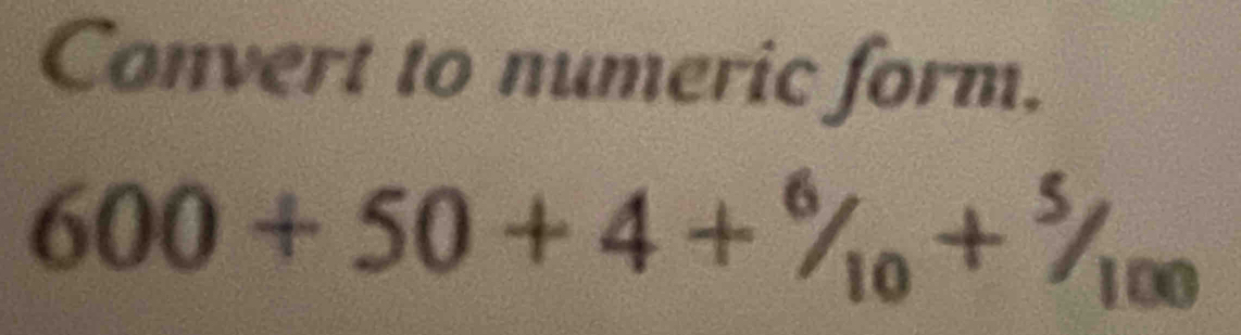 Convert to numeric form.
600+50+4+^6/_10+^5/_100