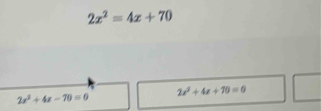 2x^2=4x+70
2x^2+4x+70=0
2x^2+4x-70=0