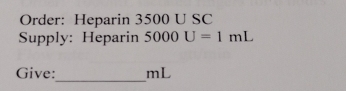 Order: Heparin 3500 U SC 
Supply: Heparin 5000U=1mL
_ 
Give: mL