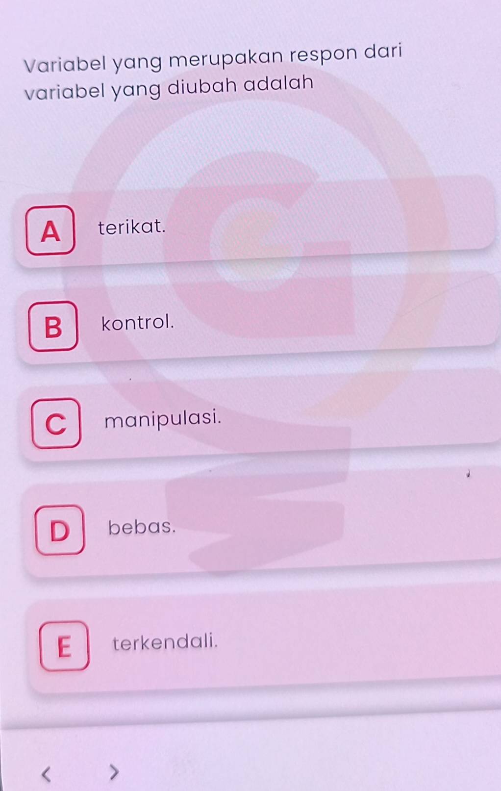 Variabel yang merupakan respon dari
variabel yang diubah adalah
A terikat.
Bkontrol.
C manipulasi.
D bebas.
E terkendali.