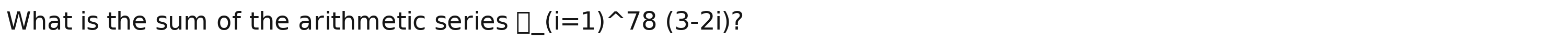 What is the sum of the arithmetic series □ _ (i=1)^wedge 78(3-2i) ?