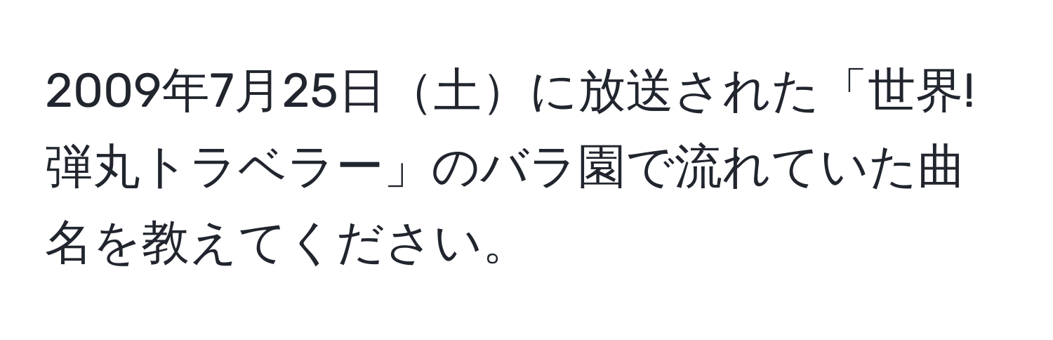 2009年7月25日土に放送された「世界!弾丸トラベラー」のバラ園で流れていた曲名を教えてください。