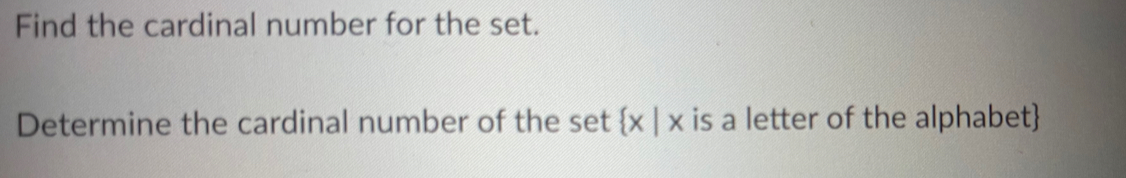 Find the cardinal number for the set. 
Determine the cardinal number of the set  x|x is a letter of the alphabet