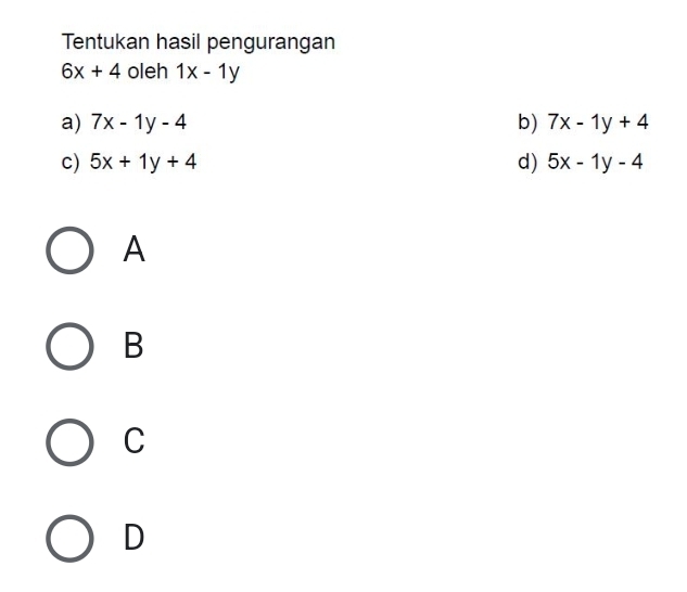 Tentukan hasil pengurangan
6x+4 oleh 1x-1y
a) 7x-1y-4 b) 7x-1y+4
c) 5x+1y+4 d) 5x-1y-4
A
B
C
D