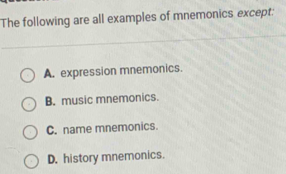 The following are all examples of mnemonics except:
A. expression mnemonics.
B. music mnemonics.
C. name mnemonics.
D. history mnemonics.