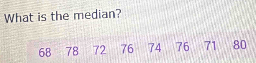 What is the median?
68 78 72 76 74 76 71 80