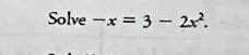 Solve -x=3-2x^2.