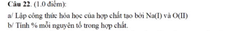 a/ Lập công thức hóa học của hợp chất tạo bởi Na(I) và O(II 
b/ Tính % mỗi nguyên tố trong hợp chất.