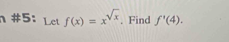 #5: Let f(x)=x^(sqrt(x)). Find f'(4).