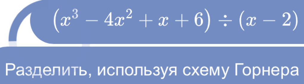 (x^3-4x^2+x+6)/ (x-2)
Разделить, ислользуя схему Горнера