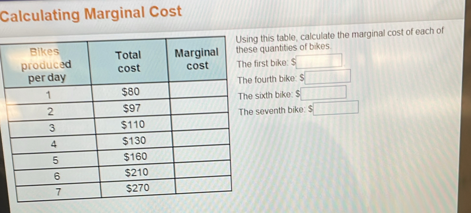 Calculating Marginal Cost 
this table, calculate the marginal cost of each of 
quantities of bikes. 
rst bike: $ □. 
ourth bike: $□
ixth bike: $□
eventh bike: $□