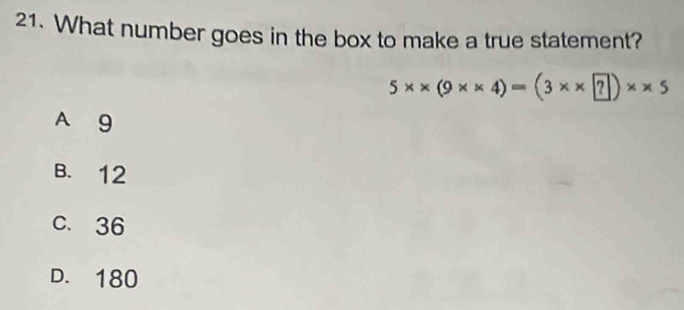 What number goes in the box to make a true statement?
5* * (9* * 4)=(3* * ?)* * 5
A 9
B. 12
c. 36
D. 180