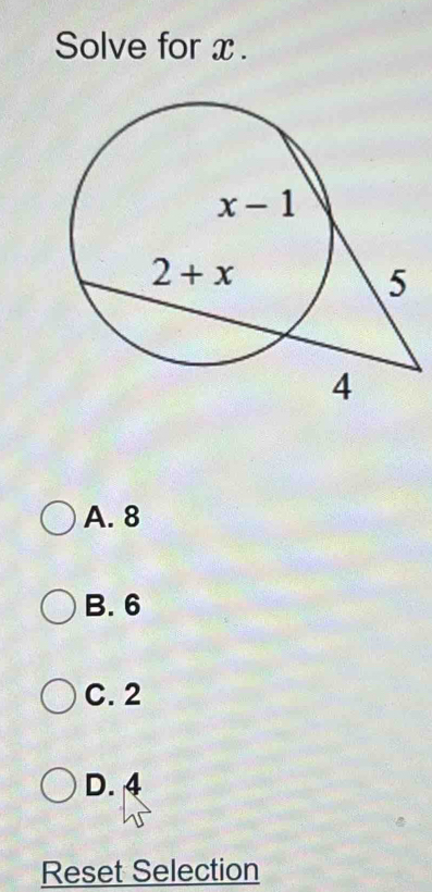 Solve for x .
A. 8
B. 6
C. 2
D. 4
Reset Selection