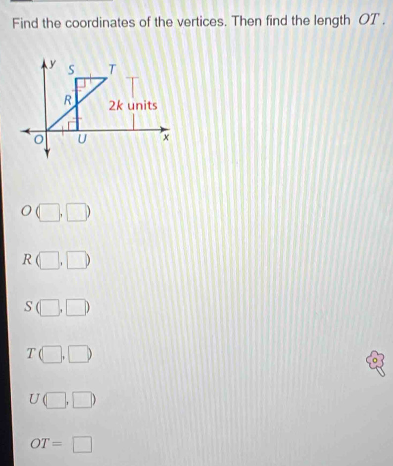 Find the coordinates of the vertices. Then find the length OT.
y S T
R 2k units
U
x
) (□ ,□ )
R(□ ,□ )
S(□ ,□ )
T(□ ,□ )
U(□ ,□ )
OT=□