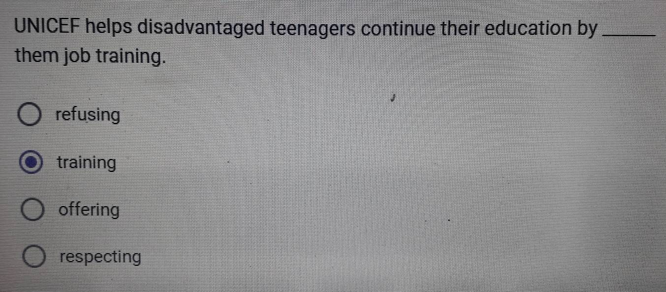 UNICEF helps disadvantaged teenagers continue their education by_
them job training.
refusing
training
offering
respecting