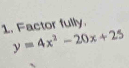 Factor fully.
y=4x^2-20x+25