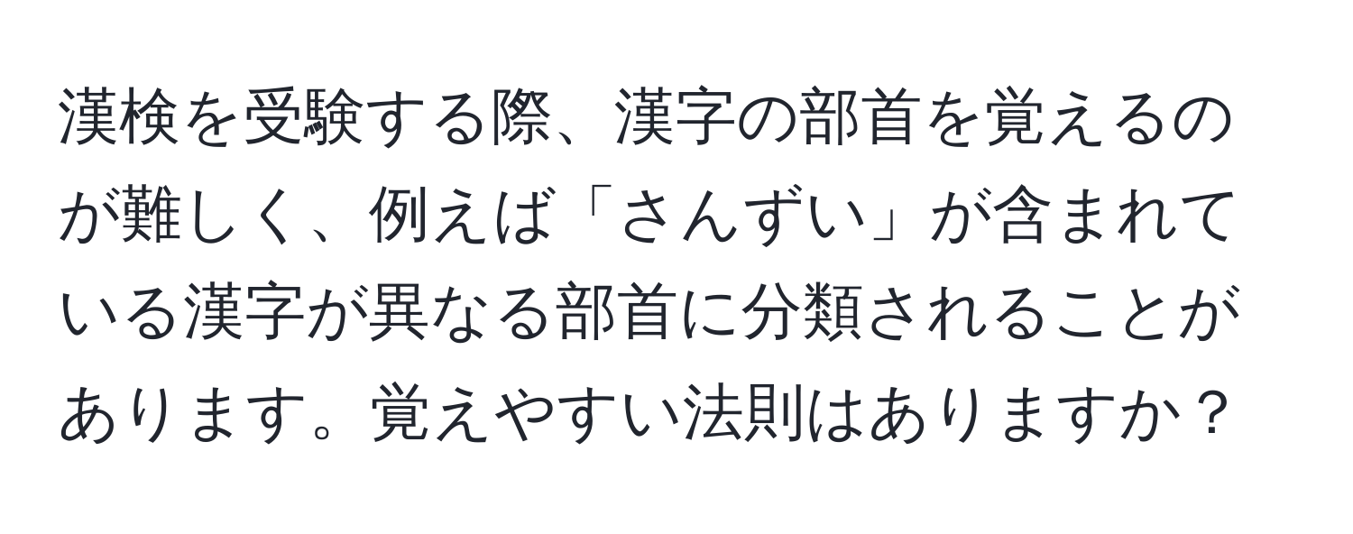 漢検を受験する際、漢字の部首を覚えるのが難しく、例えば「さんずい」が含まれている漢字が異なる部首に分類されることがあります。覚えやすい法則はありますか？