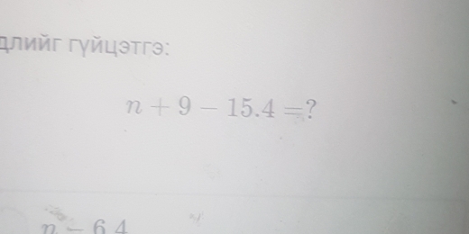 ἀлийг Γγйцэтгэ:
n+9-15.4= ?
n-64