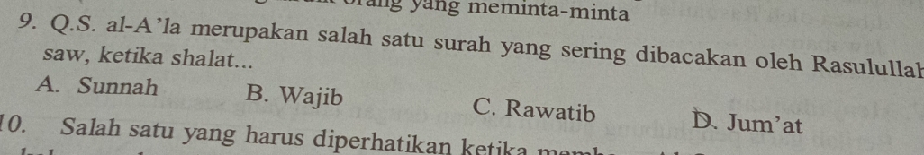 yăng yáng meminta-minta
9. Q.S. al-A’la merupakan salah satu surah yang sering dibacakan oleh Rasulullah
saw, ketika shalat...
A. Sunnah B. Wajib C. Rawatib D. Jum’at
10. Salah satu yang harus diperhatikan ketika me