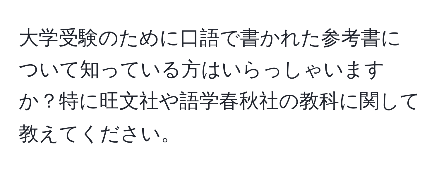 大学受験のために口語で書かれた参考書について知っている方はいらっしゃいますか？特に旺文社や語学春秋社の教科に関して教えてください。