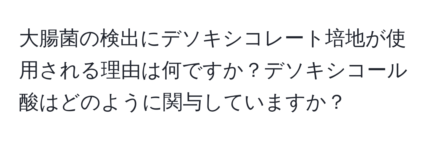 大腸菌の検出にデソキシコレート培地が使用される理由は何ですか？デソキシコール酸はどのように関与していますか？