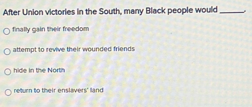 After Union victories in the South, many Black people would_
finally gain their freedom
attempt to revive their wounded friends
hide in the North
return to their enslavers' land