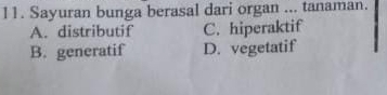 Sayuran bunga berasal dari organ ... tanaman.
A. distributif C. hiperaktif
B. generatif D. vegetatif